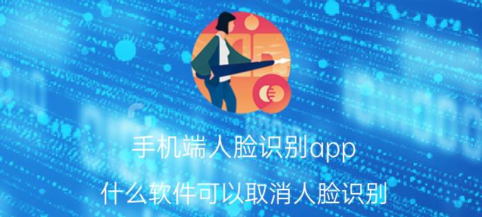 手机端人脸识别app 什么软件可以取消人脸识别？